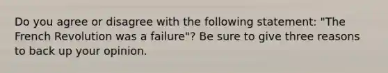 Do you agree or disagree with the following statement: "The French Revolution was a failure"? Be sure to give three reasons to back up your opinion.