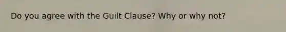 Do you agree with the Guilt Clause? Why or why not?