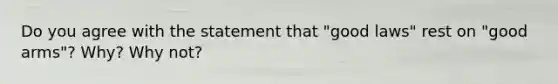 Do you agree with the statement that "good laws" rest on "good arms"? Why? Why not?