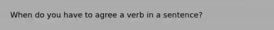 When do you have to agree a verb in a sentence?