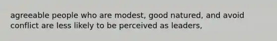 agreeable people who are modest, good natured, and avoid conflict are less likely to be perceived as leaders,