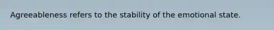 Agreeableness refers to the stability of the emotional state.