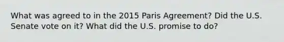 What was agreed to in the 2015 Paris Agreement? Did the U.S. Senate vote on it? What did the U.S. promise to do?