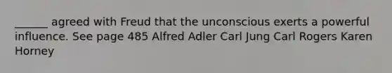 ______ agreed with Freud that the unconscious exerts a powerful influence. See page 485 Alfred Adler Carl Jung Carl Rogers Karen Horney