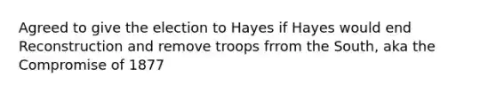 Agreed to give the election to Hayes if Hayes would end Reconstruction and remove troops frrom the South, aka the Compromise of 1877