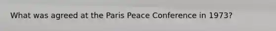 What was agreed at the Paris Peace Conference in 1973?