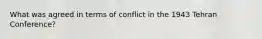 What was agreed in terms of conflict in the 1943 Tehran Conference?