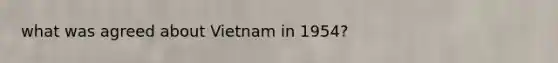 what was agreed about Vietnam in 1954?