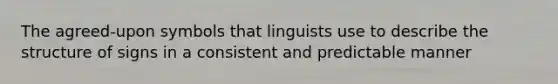 The agreed-upon symbols that linguists use to describe the structure of signs in a consistent and predictable manner