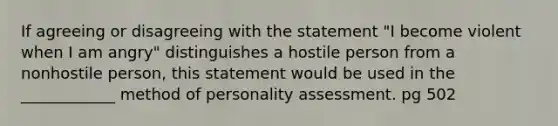 If agreeing or disagreeing with the statement "I become violent when I am angry" distinguishes a hostile person from a nonhostile person, this statement would be used in the ____________ method of personality assessment. pg 502