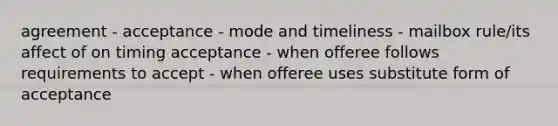 agreement - acceptance - mode and timeliness - mailbox rule/its affect of on timing acceptance - when offeree follows requirements to accept - when offeree uses substitute form of acceptance