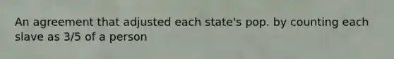 An agreement that adjusted each state's pop. by counting each slave as 3/5 of a person