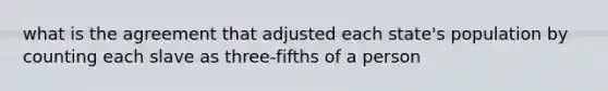 what is the agreement that adjusted each state's population by counting each slave as three-fifths of a person