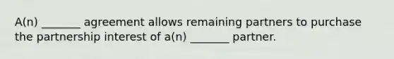 A(n) _______ agreement allows remaining partners to purchase the partnership interest of a(n) _______ partner.