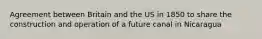 Agreement between Britain and the US in 1850 to share the construction and operation of a future canal in Nicaragua