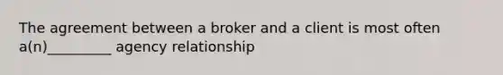 The agreement between a broker and a client is most often a(n)_________ agency relationship