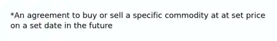 *An agreement to buy or sell a specific commodity at at set price on a set date in the future