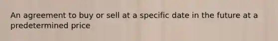 An agreement to buy or sell at a specific date in the future at a predetermined price