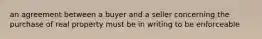 an agreement between a buyer and a seller concerning the purchase of real property must be in writing to be enforceable