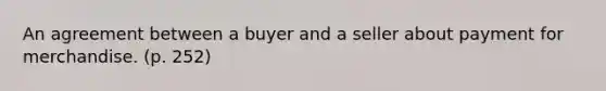 An agreement between a buyer and a seller about payment for merchandise. (p. 252)