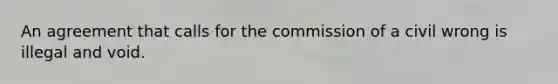 An agreement that calls for the commission of a civil wrong is illegal and void.