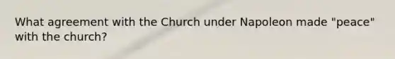 What agreement with the Church under Napoleon made "peace" with the church?