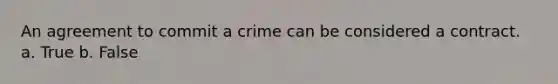 An agreement to commit a crime can be considered a contract. a. True b. False