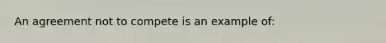 An agreement not to compete is an example of: