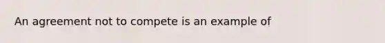 An agreement not to compete is an example of