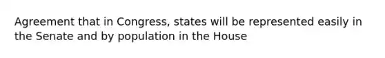 Agreement that in Congress, states will be represented easily in the Senate and by population in the House