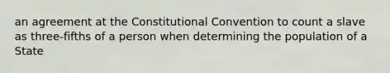 an agreement at the Constitutional Convention to count a slave as three-fifths of a person when determining the population of a State