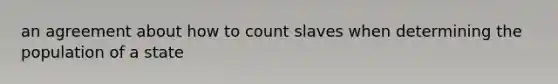 an agreement about how to count slaves when determining the population of a state