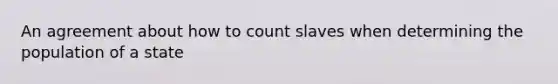 An agreement about how to count slaves when determining the population of a state