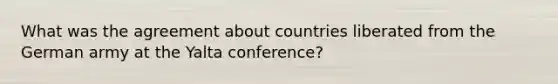 What was the agreement about countries liberated from the German army at the Yalta conference?