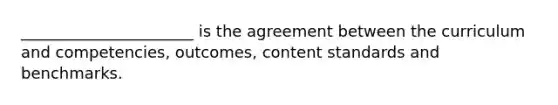 ______________________ is the agreement between the curriculum and competencies, outcomes, content standards and benchmarks.