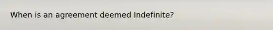 When is an agreement deemed Indefinite?