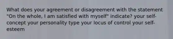 What does your agreement or disagreement with the statement "On the whole, I am satisfied with myself" indicate? your self-concept your personality type your locus of control your self-esteem