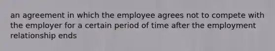 an agreement in which the employee agrees not to compete with the employer for a certain period of time after the employment relationship ends