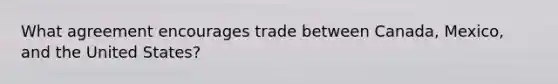 What agreement encourages trade between Canada, Mexico, and the United States?