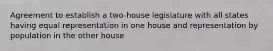 Agreement to establish a two-house legislature with all states having equal representation in one house and representation by population in the other house