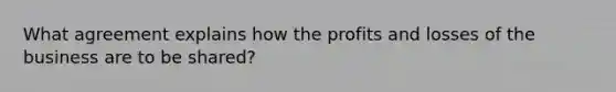 What agreement explains how the profits and losses of the business are to be shared?