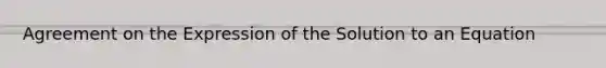 Agreement on the Expression of the Solution to an Equation