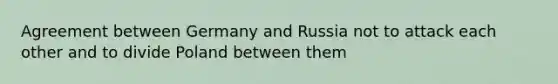 Agreement between Germany and Russia not to attack each other and to divide Poland between them