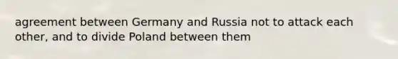 agreement between Germany and Russia not to attack each other, and to divide Poland between them