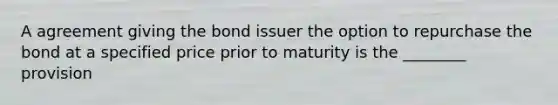 A agreement giving the bond issuer the option to repurchase the bond at a specified price prior to maturity is the ________ provision