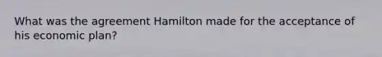 What was the agreement Hamilton made for the acceptance of his economic plan?