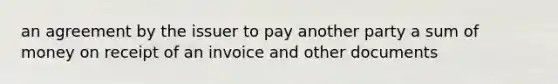 an agreement by the issuer to pay another party a sum of money on receipt of an invoice and other documents