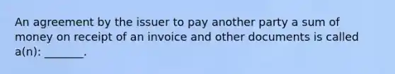 An agreement by the issuer to pay another party a sum of money on receipt of an invoice and other documents is called a(n): _______.