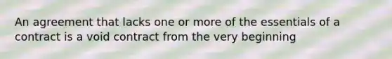 An agreement that lacks one or more of the essentials of a contract is a void contract from the very beginning