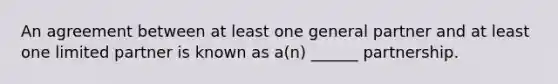 An agreement between at least one general partner and at least one limited partner is known as a(n) ______ partnership.